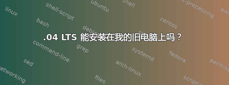 12.04 LTS 能安装在我的旧电脑上吗？