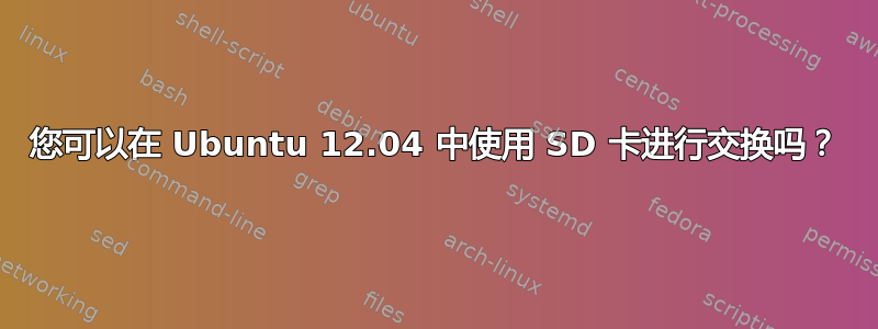 您可以在 Ubuntu 12.04 中使用 SD 卡进行交换吗？