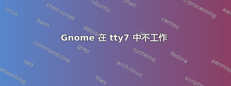 Gnome 在 tty7 中不工作