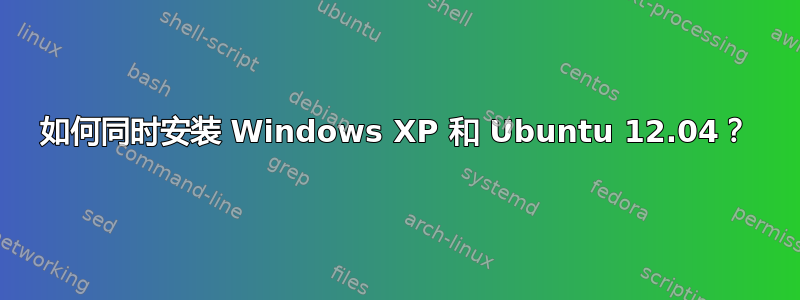 如何同时安装 Windows XP 和 Ubuntu 12.04？