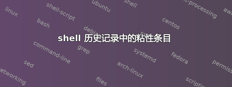 shell 历史记录中的粘性条目