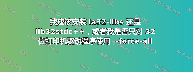 我应该安装 ia32-libs 还是 lib32stdc++，或者我是否只对 32 位打印机驱动程序使用 --force-all