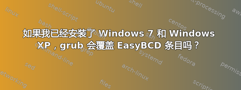 如果我已经安装了 Windows 7 和 Windows XP，grub 会覆盖 EasyBCD 条目吗？