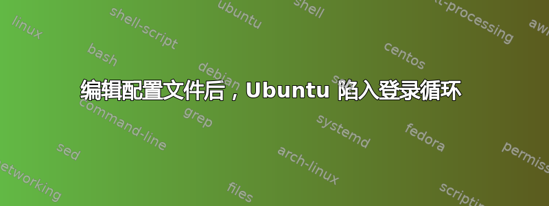 编辑配置文件后，Ubuntu 陷入登录循环