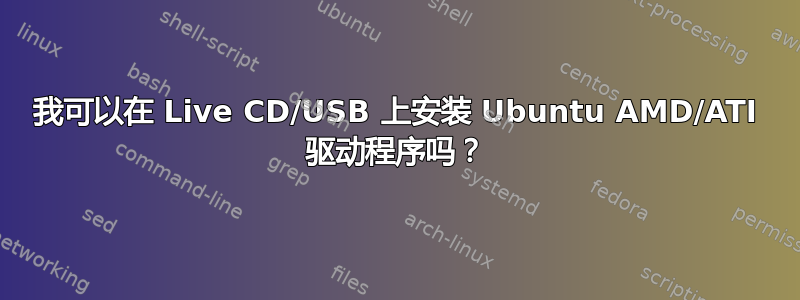 我可以在 Live CD/USB 上安装 Ubuntu AMD/ATI 驱动程序吗？