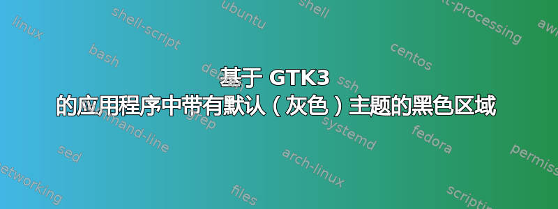 基于 GTK3 的应用程序中带有默认（灰色）主题的黑色区域