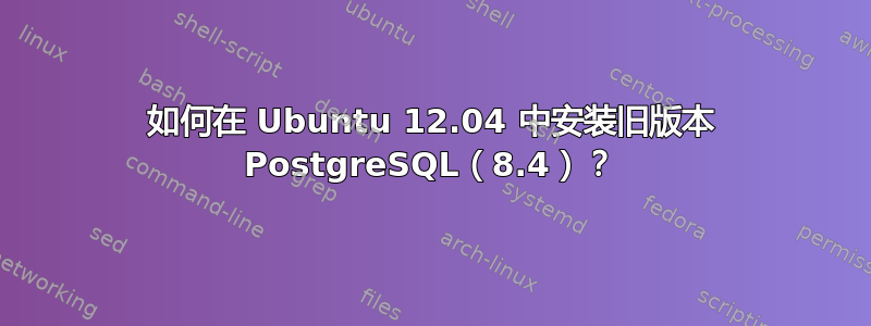 如何在 Ubuntu 12.04 中安装旧版本 PostgreSQL（8.4）？