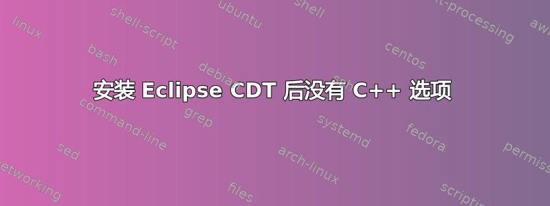 安装 Eclipse CDT 后没有 C++ 选项