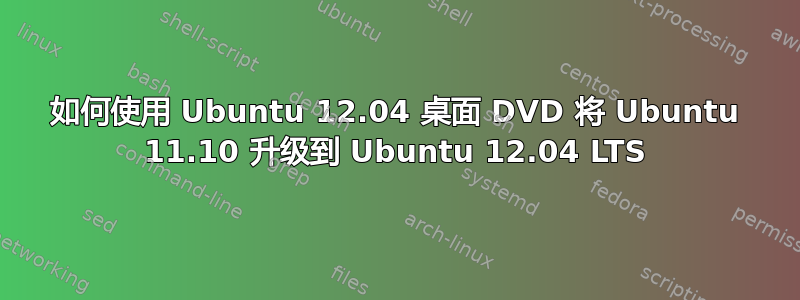 如何使用 Ubuntu 12.04 桌面 DVD 将 Ubuntu 11.10 升级到 Ubuntu 12.04 LTS