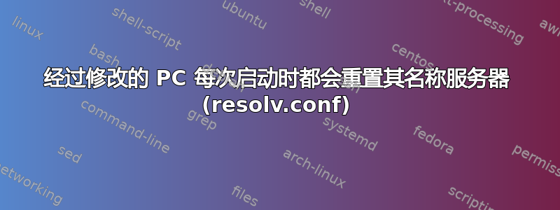 经过修改的 PC 每次启动时都会重置其名称服务器 (resolv.conf)