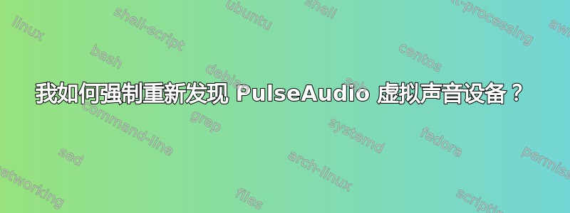 我如何强制重新发现 PulseAudio 虚拟声音设备？