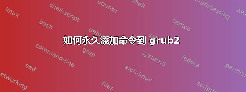 如何永久添加命令到 grub2