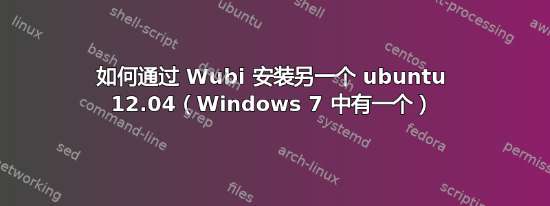 如何通过 Wubi 安装另一个 ubuntu 12.04（Windows 7 中有一个）