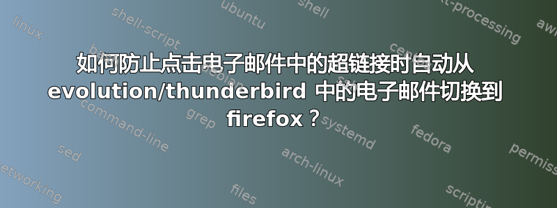 如何防止点击电子邮件中的超链接时自动从 evolution/thunderbird 中的电子邮件切换到 firefox？