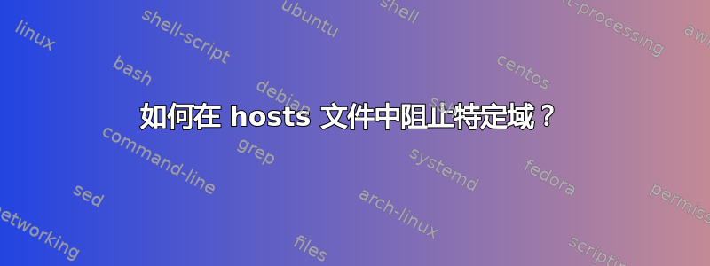 如何在 hosts 文件中阻止特定域？