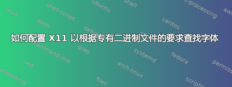 如何配置 X11 以根据专有二进制文件的要求查找字体