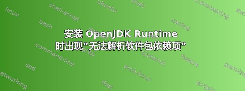 安装 OpenJDK Runtime 时出现“无法解析软件包依赖项”