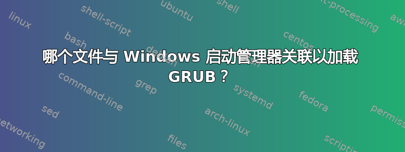 哪个文件与 Windows 启动管理器关联以加载 GRUB？