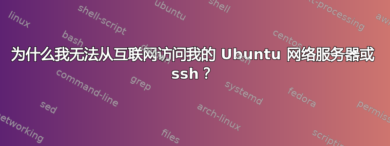 为什么我无法从互联网访问我的 Ubuntu 网络服务器或 ssh？