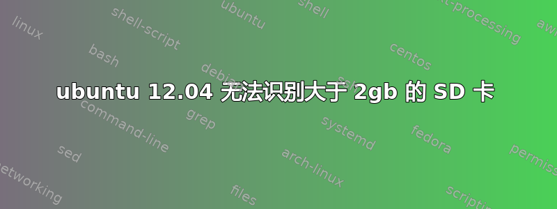 ubuntu 12.04 无法识别大于 2gb 的 SD 卡