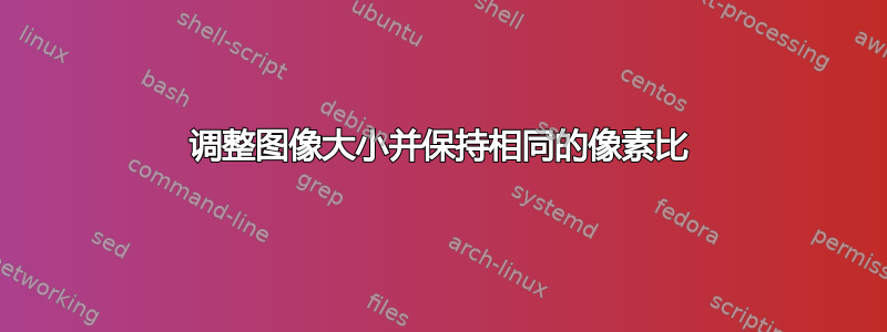 调整图像大小并保持相同的像素比