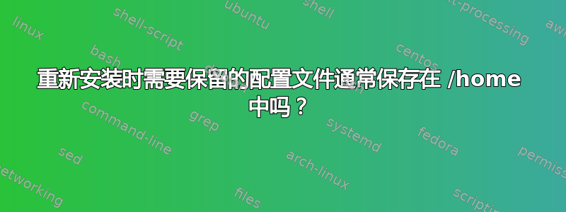 重新安装时需要保留的配置文件通常保存在 /home 中吗？