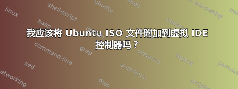 我应该将 Ubuntu ISO 文件附加到虚拟 IDE 控制器吗？