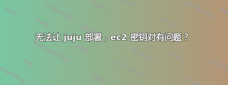 无法让 juju 部署，ec2 密钥对有问题？