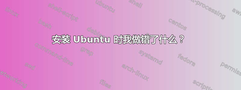 安装 Ubuntu 时我做错了什么？