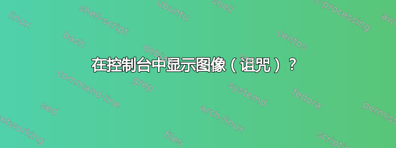 在控制台中显示图像（诅咒）？