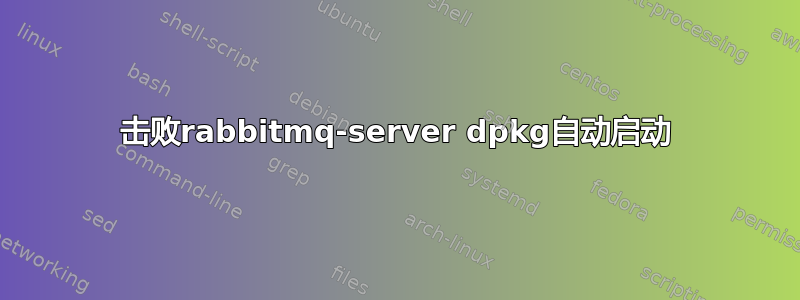 击败rabbitmq-server dpkg自动启动