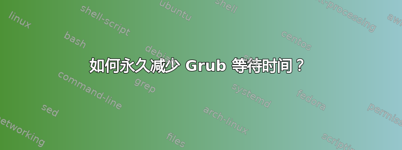 如何永久减少 Grub 等待时间？