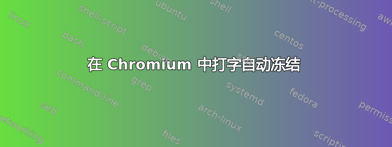 在 Chromium 中打字自动冻结