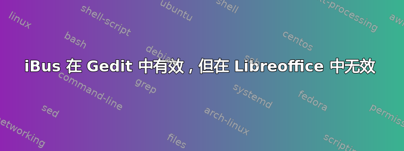 iBus 在 Gedit 中有效，但在 Libreoffice 中无效