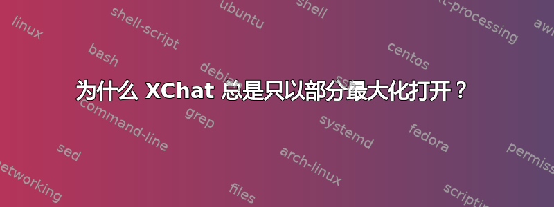 为什么 XChat 总是只以部分最大化打开？