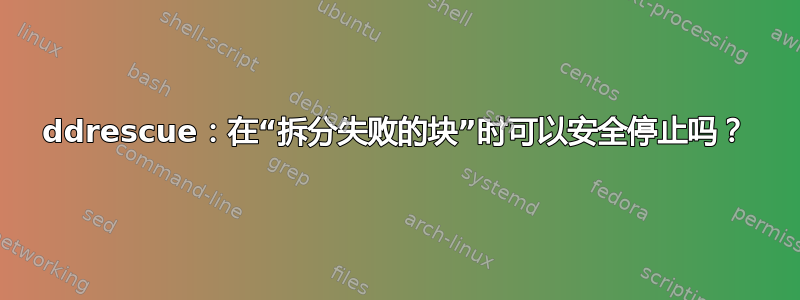 ddrescue：在“拆分失败的块”时可以安全停止吗？