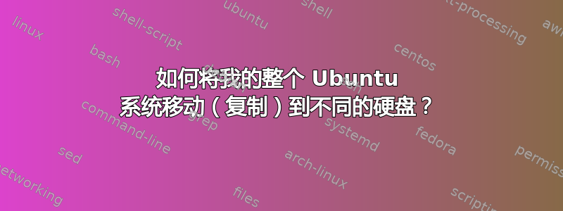 如何将我的整个 Ubuntu 系统移动（复制）到不同的硬盘？