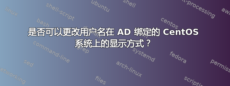 是否可以更改用户名在 AD 绑定的 CentOS 系统上的显示方式？