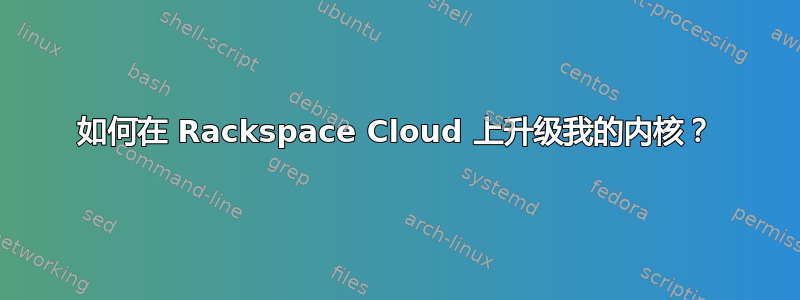 如何在 Rackspace Cloud 上升级我的内核？