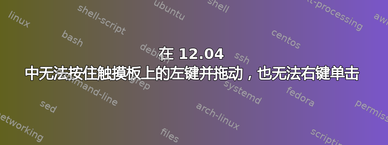 在 12.04 中无法按住触摸板上的左键并拖动，也无法右键单击