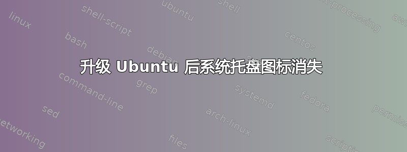 升级 Ubuntu 后系统托盘图标消失