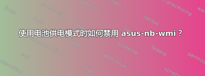 使用电池供电模式时如何禁用 asus-nb-wmi？