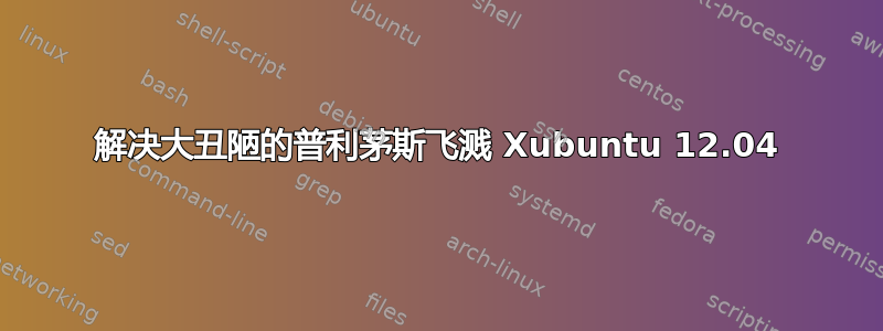 解决大丑陋的普利茅斯飞溅 Xubuntu 12.04