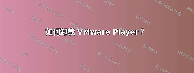 如何卸载 VMware Player？