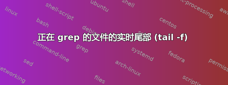 正在 grep 的文件的实时尾部 (tail -f)