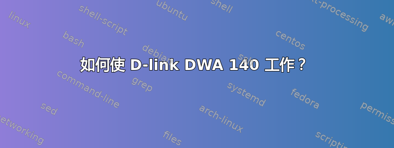 如何使 D-link DWA 140 工作？