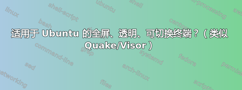 适用于 Ubuntu 的全屏、透明、可切换终端？（类似 Quake/Visor）