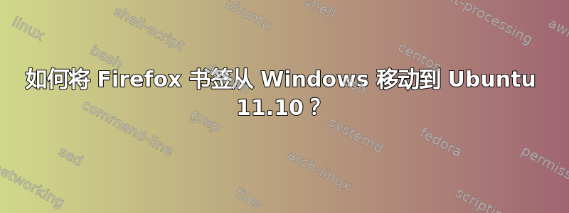 如何将 Firefox 书签从 Windows 移动到 Ubuntu 11.10？