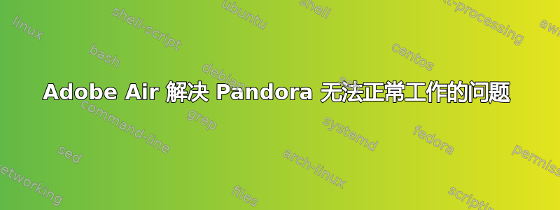 Adobe Air 解决 Pandora 无法正常工作的问题