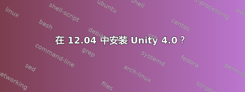 在 12.04 中安装 Unity 4.0？